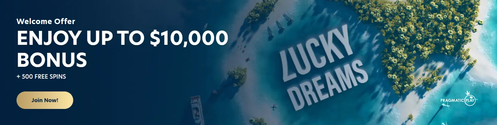 Welcome Offer Enjoy up to $10,000 bonus + 500 free spins at LUCKY DREAMS